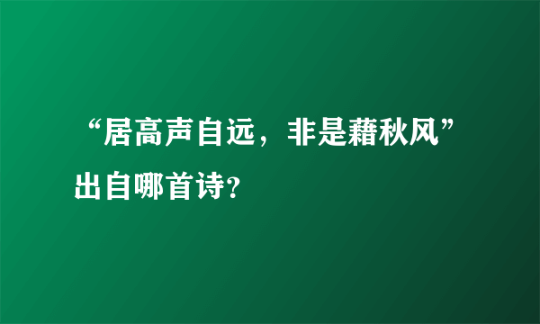 “居高声自远，非是藉秋风”出自哪首诗？