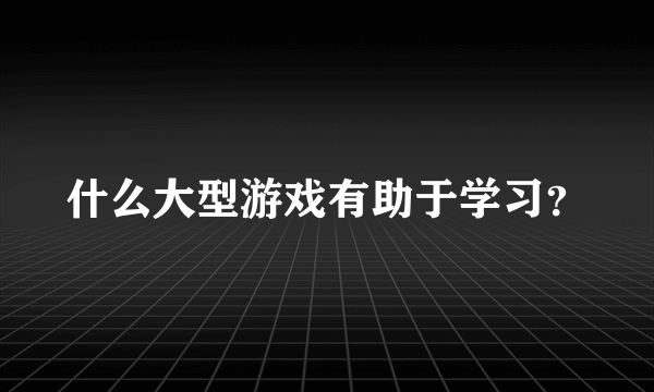 什么大型游戏有助于学习？