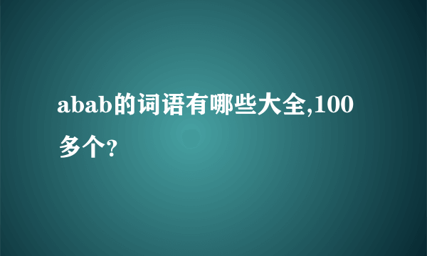 abab的词语有哪些大全,100多个？