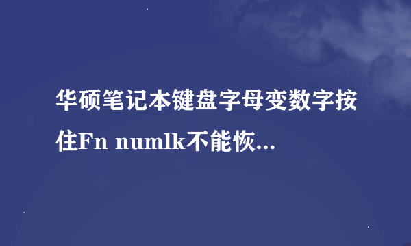 华硕笔记本键盘字母变数字按住Fn numlk不能恢复怎么办