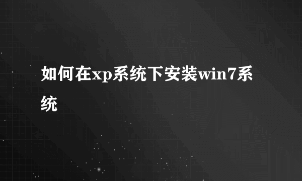 如何在xp系统下安装win7系统