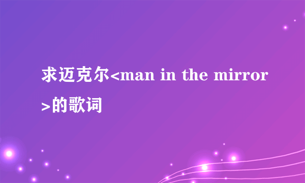 求迈克尔<man in the mirror>的歌词