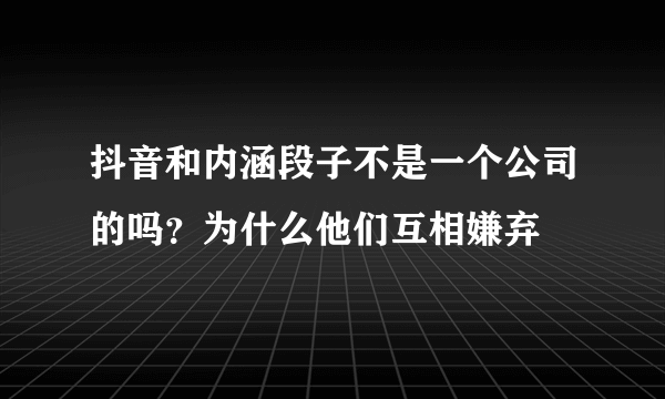 抖音和内涵段子不是一个公司的吗？为什么他们互相嫌弃