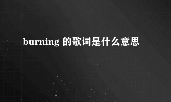 burning 的歌词是什么意思