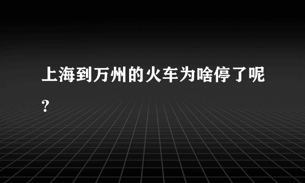 上海到万州的火车为啥停了呢？