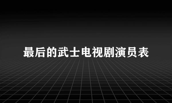 最后的武士电视剧演员表