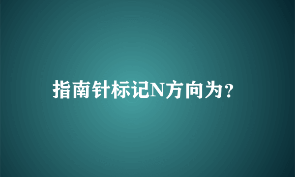 指南针标记N方向为？