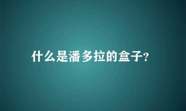 什么是潘多拉的盒子？