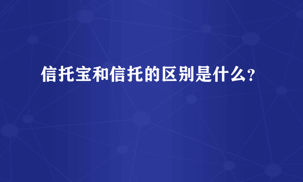 信托宝和信托的区别是什么？