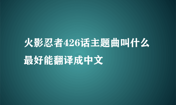 火影忍者426话主题曲叫什么 最好能翻译成中文