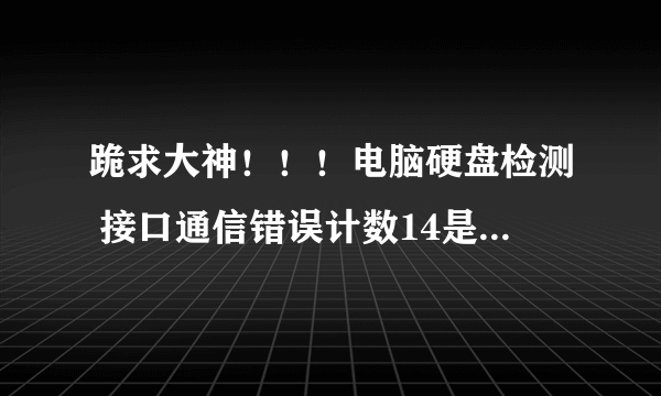 跪求大神！！！电脑硬盘检测 接口通信错误计数14是怎么回事？？