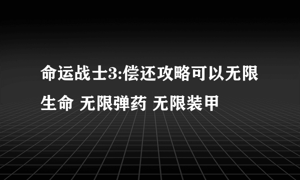 命运战士3:偿还攻略可以无限生命 无限弹药 无限装甲