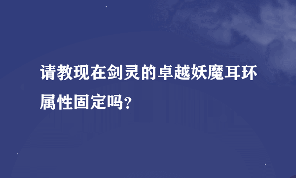 请教现在剑灵的卓越妖魔耳环属性固定吗？