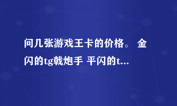 问几张游戏王卡的价格。 金闪的tg戟炮手 平闪的tg奇妙魔术师 金闪的生命源流龙 UTR的念动力老大