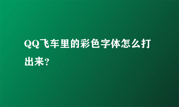 QQ飞车里的彩色字体怎么打出来？