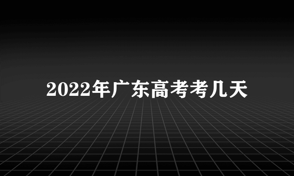 2022年广东高考考几天