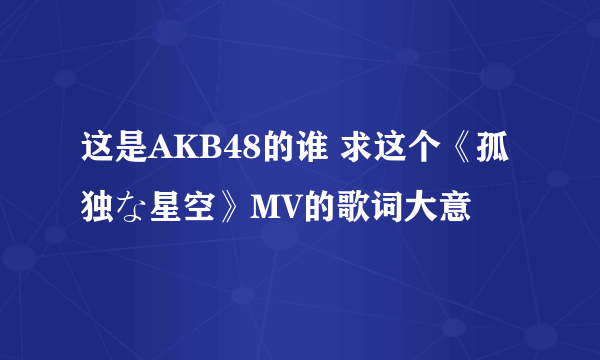 这是AKB48的谁 求这个《孤独な星空》MV的歌词大意