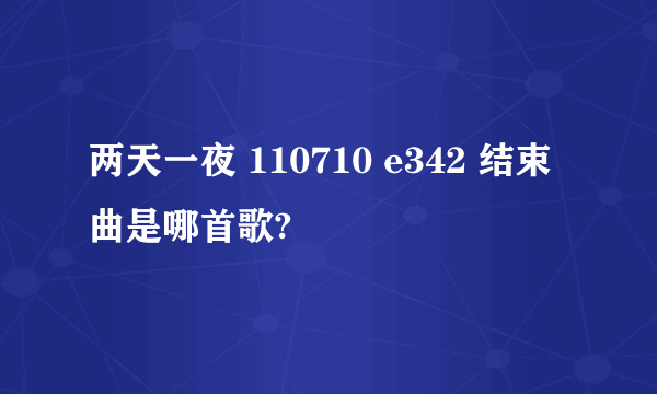 两天一夜 110710 e342 结束曲是哪首歌?