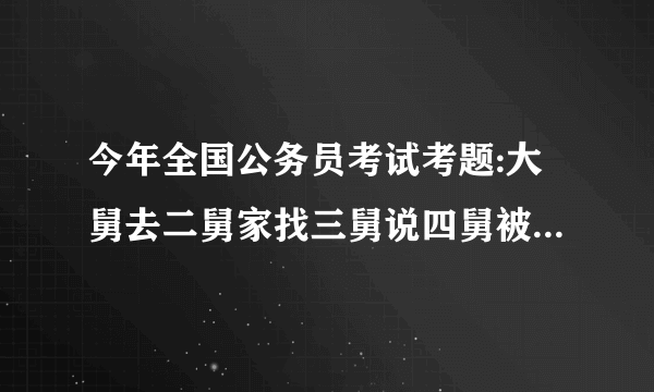 今年全国公务员考试考题:大舅去二舅家找三舅说四舅被五舅骗去六舅家偷,问题如下。求官方准确答案！