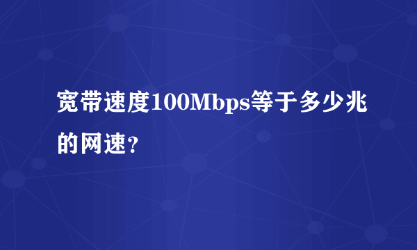 宽带速度100Mbps等于多少兆的网速？