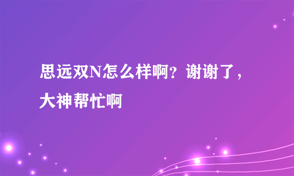 思远双N怎么样啊？谢谢了，大神帮忙啊