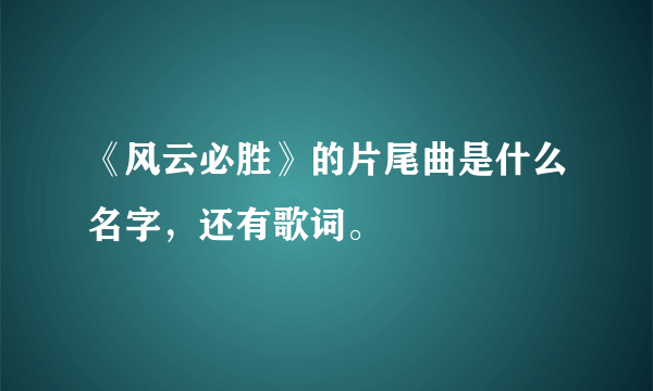 《风云必胜》的片尾曲是什么名字，还有歌词。