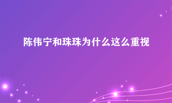 陈伟宁和珠珠为什么这么重视