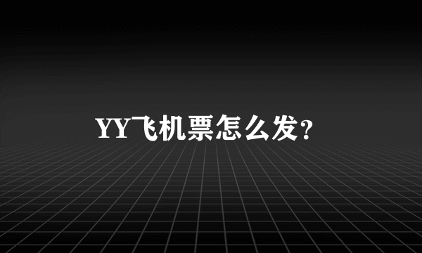 YY飞机票怎么发？