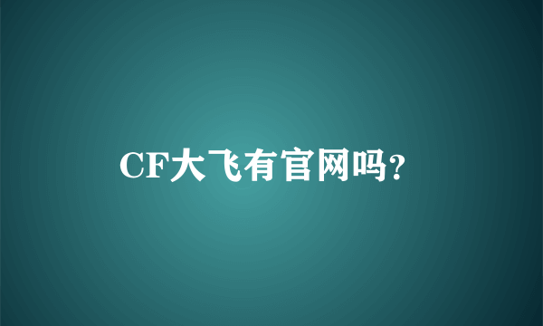 CF大飞有官网吗？