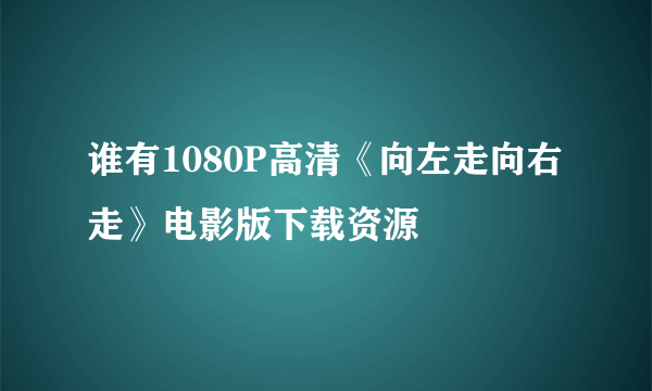 谁有1080P高清《向左走向右走》电影版下载资源