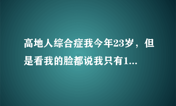 高地人综合症我今年23岁，但是看我的脸都说我只有17岁，过了青春期，这属于高地人综合征吗？