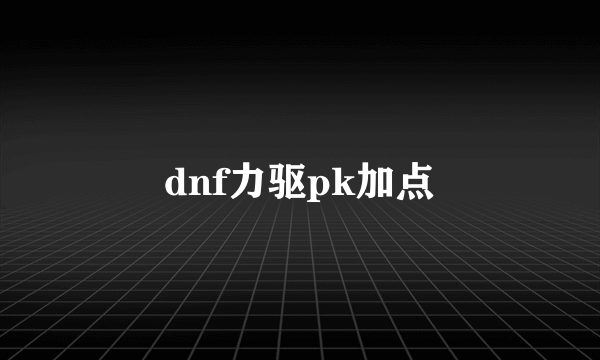 dnf力驱pk加点