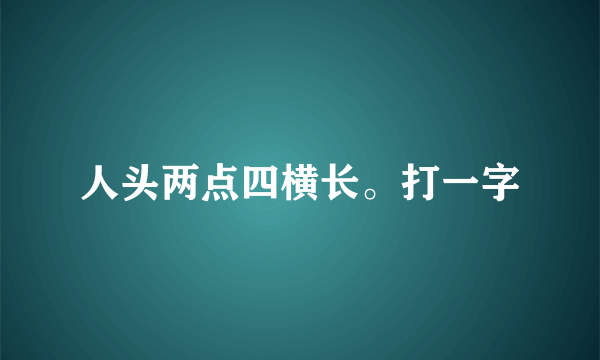 人头两点四横长。打一字