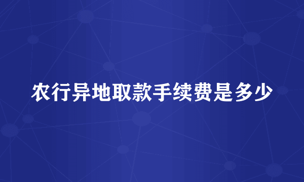 农行异地取款手续费是多少