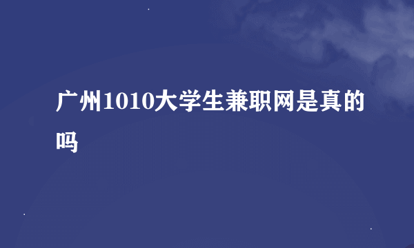 广州1010大学生兼职网是真的吗