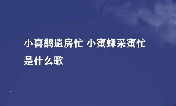 小喜鹊造房忙 小蜜蜂采蜜忙是什么歌