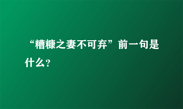 “糟糠之妻不可弃”前一句是什么？