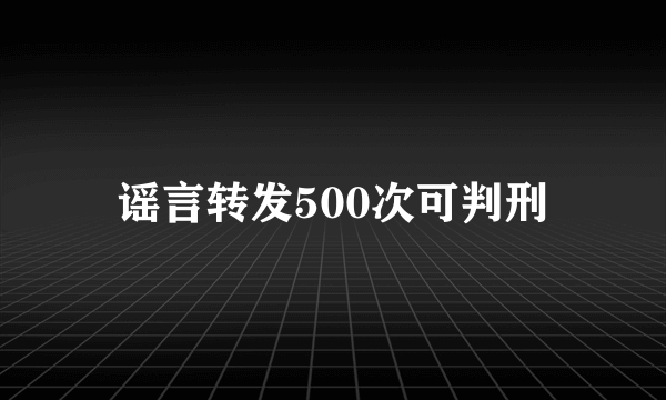 谣言转发500次可判刑