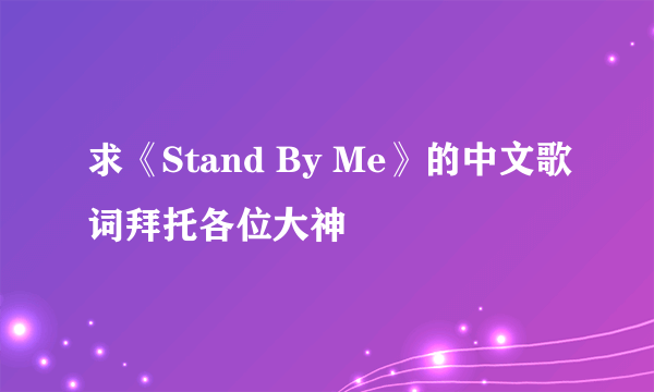 求《Stand By Me》的中文歌词拜托各位大神