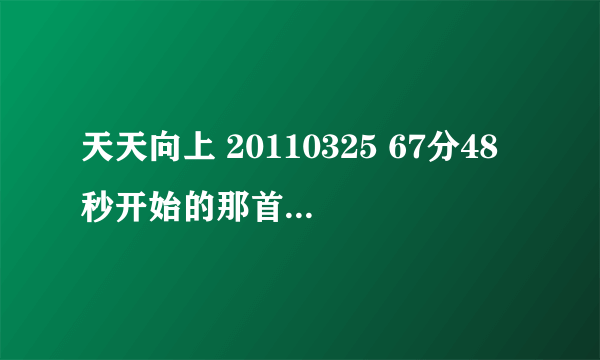 天天向上 20110325 67分48秒开始的那首舞曲叫什么名字，知道的告诉下，在哪里能找到