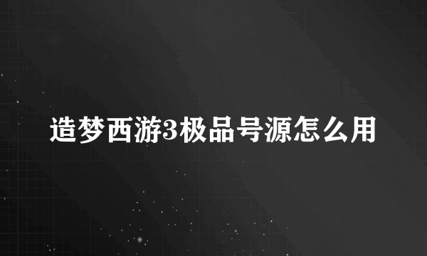 造梦西游3极品号源怎么用