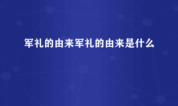 军礼的由来军礼的由来是什么