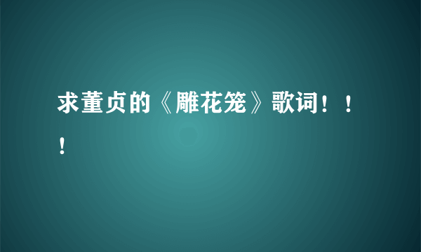 求董贞的《雕花笼》歌词！！！