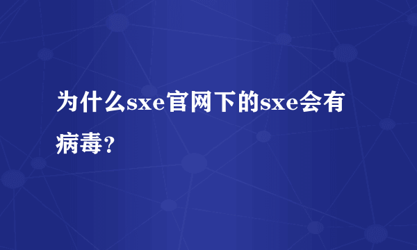 为什么sxe官网下的sxe会有病毒？