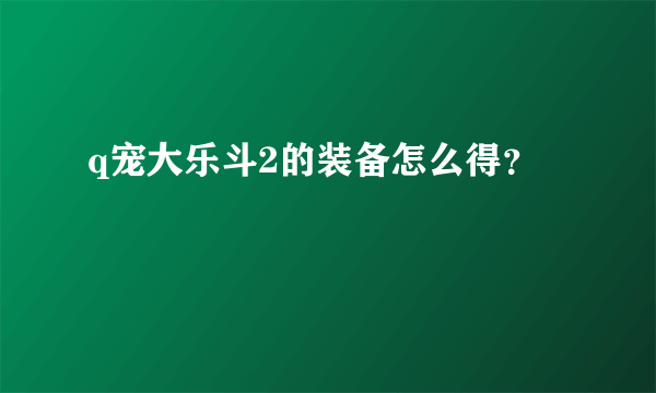 q宠大乐斗2的装备怎么得？