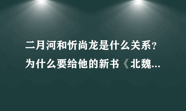 二月河和忻尚龙是什么关系？为什么要给他的新书《北魏的那一段惊弦》作序？