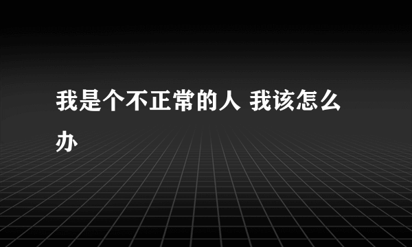 我是个不正常的人 我该怎么办