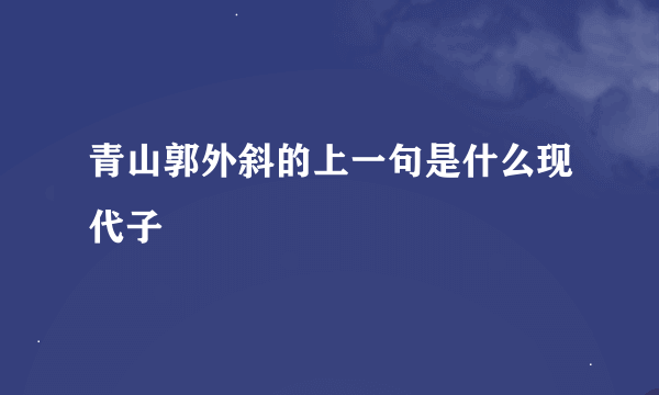 青山郭外斜的上一句是什么现代子