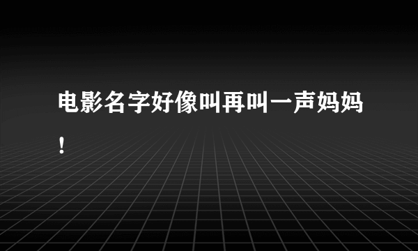 电影名字好像叫再叫一声妈妈！