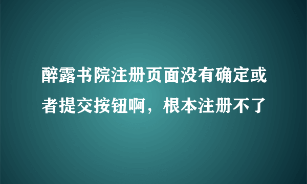 醉露书院注册页面没有确定或者提交按钮啊，根本注册不了